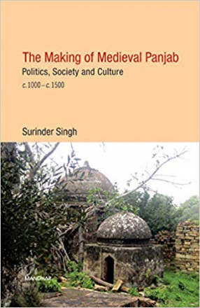 The Making of Medieval Panjab: Politics, Society and Culture c. 1000–c. 1500