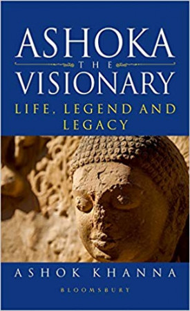 Ashoka, the Visionary: Life, Legend and Legacy