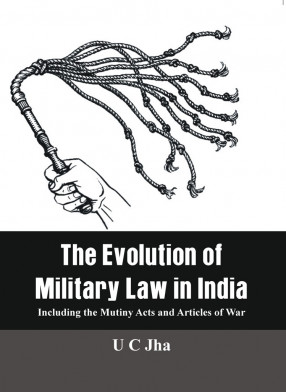 The Evolution of Military Law in India: Including the Mutiny Acts and Articles of War