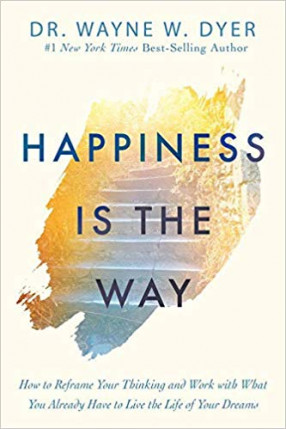 Happiness is the Way: How to Reframe Your Thinking and Work with What You Already Have to Live the Life of Your Dreams