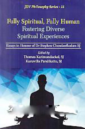 Fully Spiritual, Fully Human Fostering Diverse Spiritual Experiences: Essays in Honour of Dr Stephen Chundanthadam, SJ