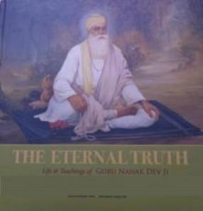 The Eternal Truth: Life & Teachings of Guru Nanak Dev Ji : 550th Year of Parkash Purab, 1469-2019 