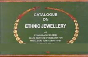 Catalogue on Ethnic Jewellery of Ethnographic Museum, Assam Institute of Research for Tribals and Scheduled Castes, Guwahati, Assam