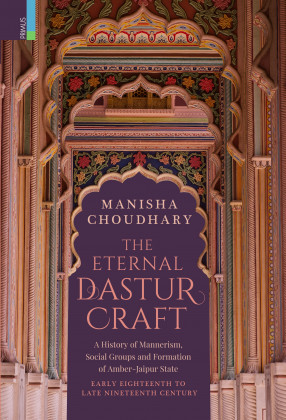 The Eternal Dastur Craft: A History Of Mannerism, Social Groups And Formation Of Amber-Jaipur State, Early Eighteenth To Late Nineteenth Century