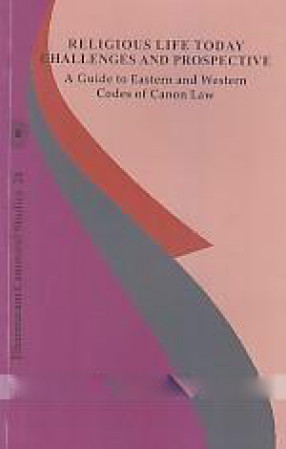 Religious Life Today Challenges and Prospective: A Guide to Eastern and Western Codes of Canon Law 