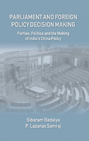 Parliament and Foreign Policy Decision Making: Parties, Politics and The Making of India's China Policy