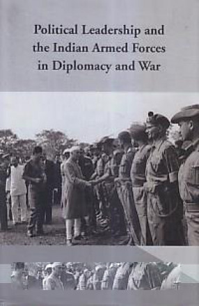 Political Leadership and The Indian Armed Forces in Diplomacy and War