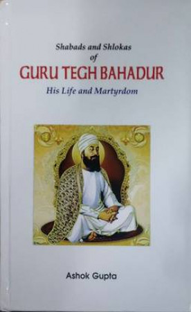 Shabads and Shlokas of Guru Tegh Bahadur: His Life and Martyrdom