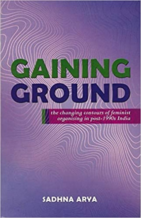 Gaining Ground: the Changing Contours of Feminist Organising in Post-1990s India 