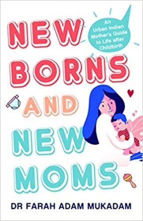 New Borns and New Moms: An Essential Guide for the Urban Indian Mother on Childbirth and Beyond