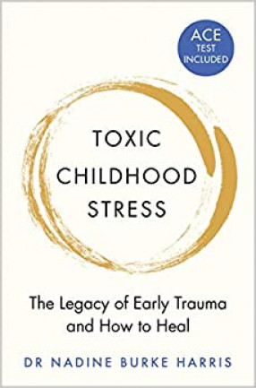 Toxic Childhood Stress: The Legacy of Early Trauma and How to Heal