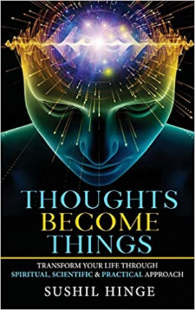 Thoughts Become Things: Transform Your Life Through Spiritual, Scientific & Practical Approach