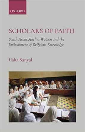 Scholars of Faith: South Asian Muslim Women and the Embodiment of Religious Knowledge 