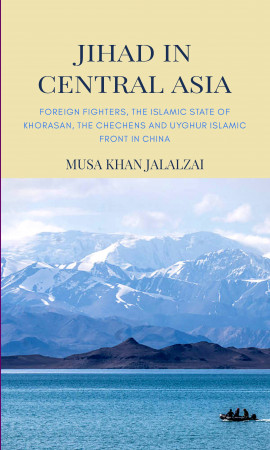 Jihad in Central Asia: Foreign Fighters, the Islamic State of Khorasan, the Chechens and Uyghur Islamic front in China