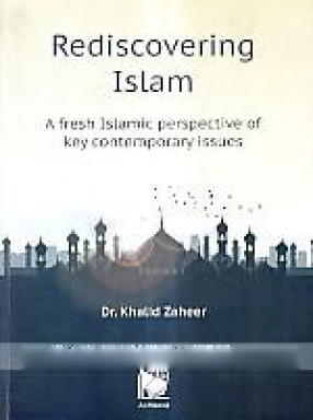 Rediscovering Islam: A Fresh Islamic Perspective of Key Contemporary Issues