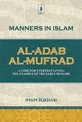 Manners in Islam: A Code for Everyday Living: the Example of the Early Muslims = al-Adab al-mufrad 