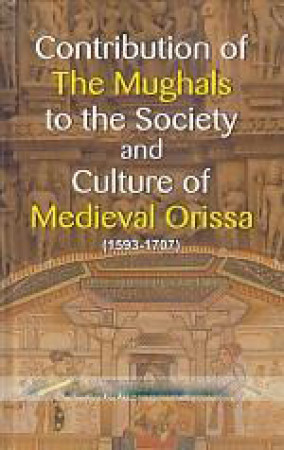 Contribution of the Mughals to the Society and Culture of Medieval Orissa, 1593-1707: Text cum Research & Reference