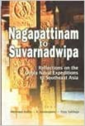 Nagapattinam to Suvarnadwipa: Reflections on the Chola Naval Expeditions to Southeast Asia