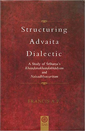 Structuring Advaita Dialectic: A Study of SriHarsha's KhandanakhandaKhadyam and NaisadhiyaCharitam (Inglés) Tapa dura