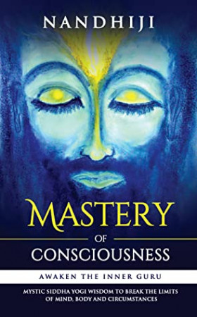 Mastery of Consciousness: Awaken the Inner Guru: Break the Limits of the Mind, Body and Circumstances