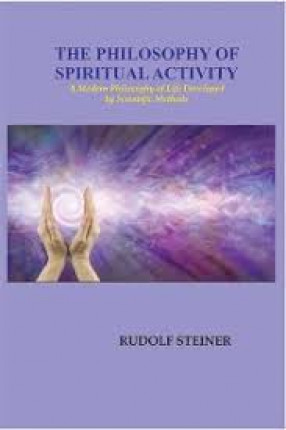 The Philosophy of Spiritual Activity: A Modern Philosophy of Life Developed by Scientific Methods 