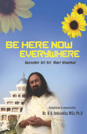Be Here Now Everywhere: Gurudev Sri Sri Ravi Shankar