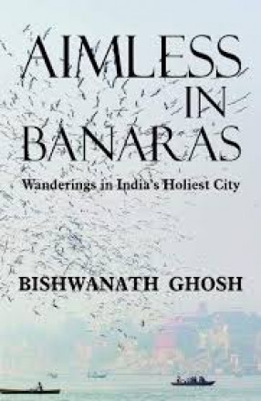 Aimless in Banaras: Wanderings in India's Holiest City