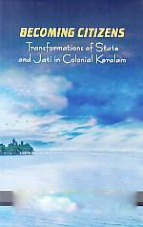 Becoming Citizens: Transformations of State and Jati in Colonial Keralam