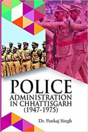 Police Administration in Chhattisgarh, 1947-1975