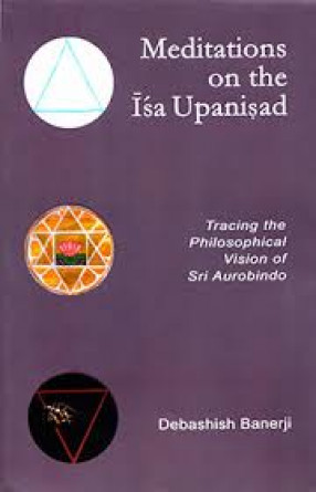 Meditations on the Isa Upanisad: Tracing the Philosophical Vision of Sri Aurobindo