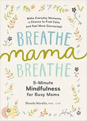 Breathe Mama Breathe: 5-Minute Mindfulness For Busy Moms