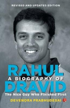 A Biography of Rahul Dravid: the Nice Guy Who Finished First 