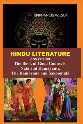 Hindu Literature: Comprising The Book of Good Counsels, Nala and Damayanti, the Ramayana and Sakoontala