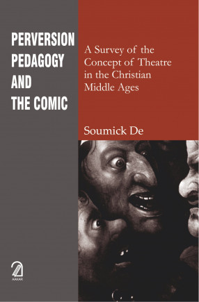 Perversion, Pedagogy and the Comic: A Survey of the Concept of Theatre in the Christian Middle Ages