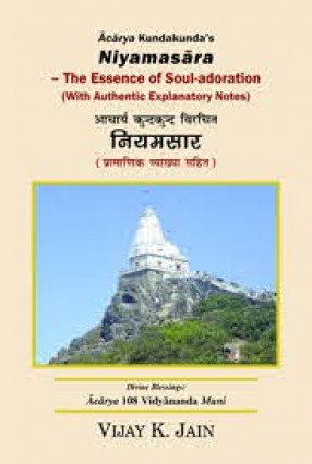 Acarya Kundakunda's Niyamasra: the Essence of Soul-Adoration (With Authentic Explanatory Notes) = Acarya Kundakunda ViracitaNiyamasra: Pramanika Vyakhya Sahita