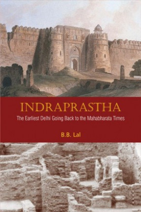 Indraprastha: The Earliest Delhi Going Back to the Mahabharata Times