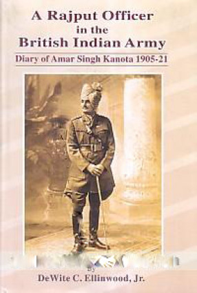 A Rajput Officer in the British Indian Army: Diary of Amar Singh Kanota, 1905-21 