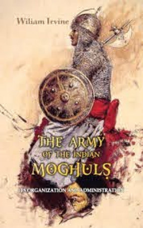 The Army of the Indian Moghuls: It's Organization and Administration