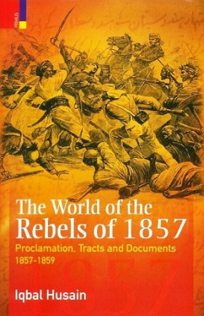 The World of the Rebels of 1857: Proclamations, Tracts and Documents 1857-1859
