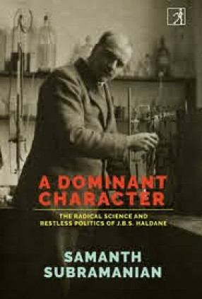 A Dominant Character: the Radical Science and Restless Politics of J.B.S. Haldane