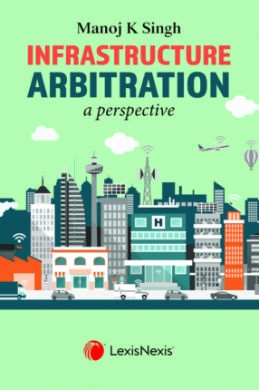 Infrastructure Arbitration: A Perspective (Special Emphasis on Road Projects)