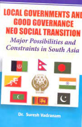 Local Governments and Good Governance Neo Social Transition: Major Possibilities and Constraints in South Asia