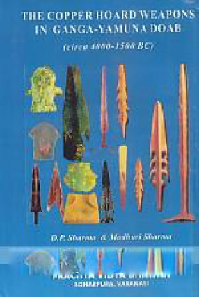 The Copper Hoard Weapons in Ganga-Yamuna Doab (Circa 4000-1500 BC)