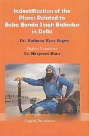 Identification of the Places Related to Baba Banda Singh Bahadur in Delhi = Dilli Wich Baba Banda Singh Bahadur Naal Sambandhit Sathana Di Nishandehi