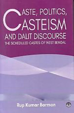Caste, Politics, Casteism and Dalit Discourse: the Scheduled Castes of West Bengal 