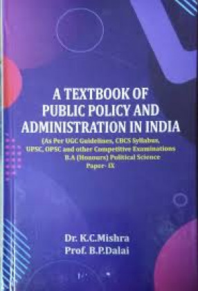 A Textbook of Public Policy and Administration in India: As Per UGE Guidelines CBCS Syllabus, UPSC, OPSC and other Competitive Examinations: B.A (Honours) Political Science Paper-IX