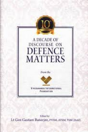 A Decade of Discourse on Defence Matters: Vivekananda International Foundation 10th Anniversary Book