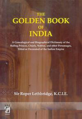 The Golden Book of India: A Genealogical and Biographical Dictionary of The Ruling Princes, chiefs, Bobles, and other Personages, Titled or Decorated, of The Indian Empire