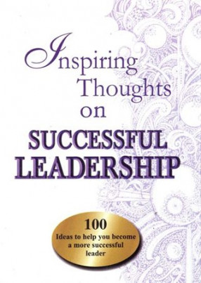 Inspiring Thoughts on Successful Leadership (100 Ideas to Help You Become a More Successful Leader)
