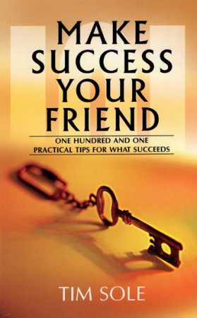Make Success Your Friend (One Hundred and One Practical Tips for What Succeeds)